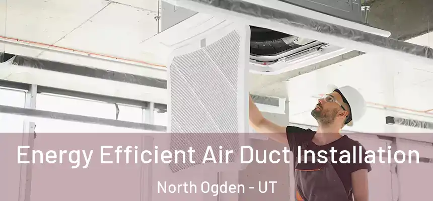  Energy Efficient Air Duct Installation North Ogden - UT